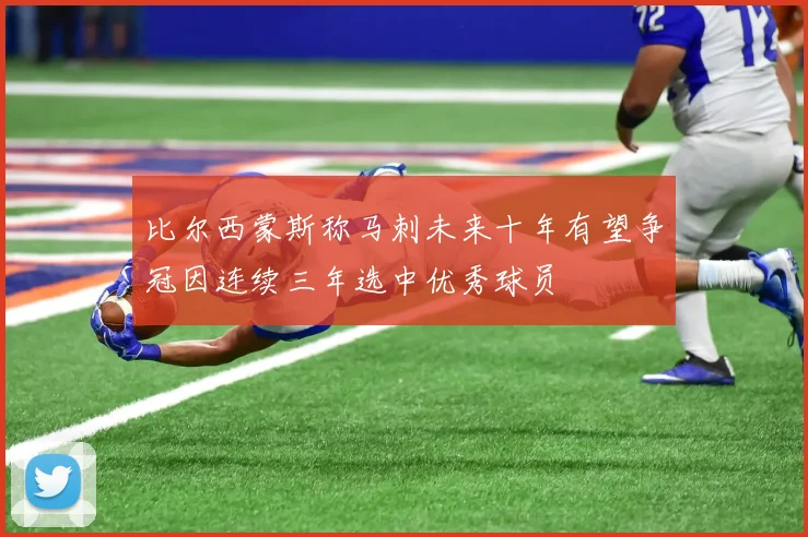 比尔西蒙斯称马刺未来十年有望争冠因连续三年选中优秀球员