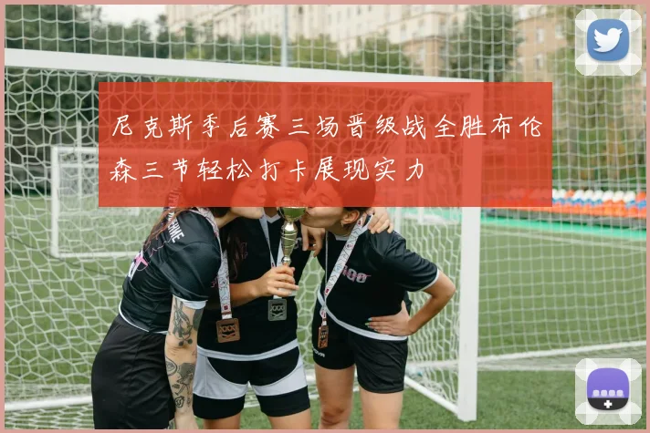 尼克斯季后赛三场晋级战全胜布伦森三节轻松打卡展现实力