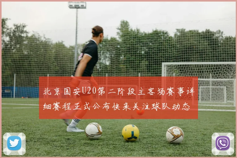 北京国安U20第二阶段主客场赛事详细赛程正式公布快来关注球队动态