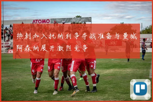热刺加入托纳利争夺战准备与曼城阿森纳展开激烈竞争