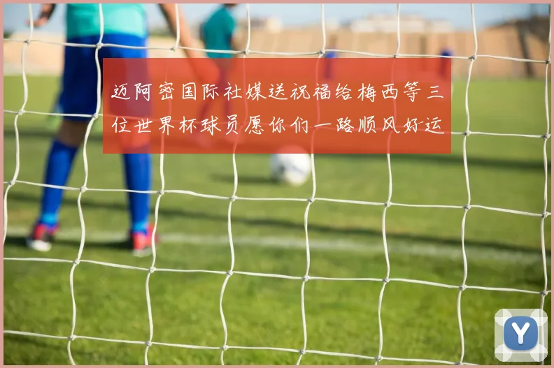 迈阿密国际社媒送祝福给梅西等三位世界杯球员愿你们一路顺风好运常伴