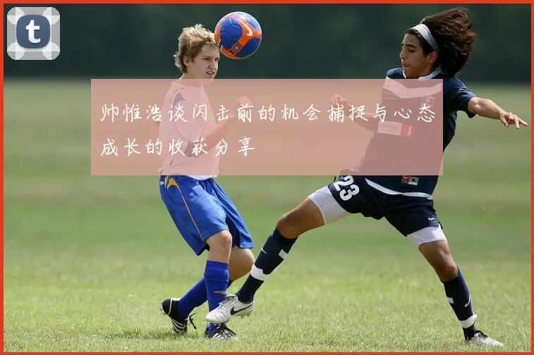帅惟浩谈闪击前的机会捕捉与心态成长的收获分享