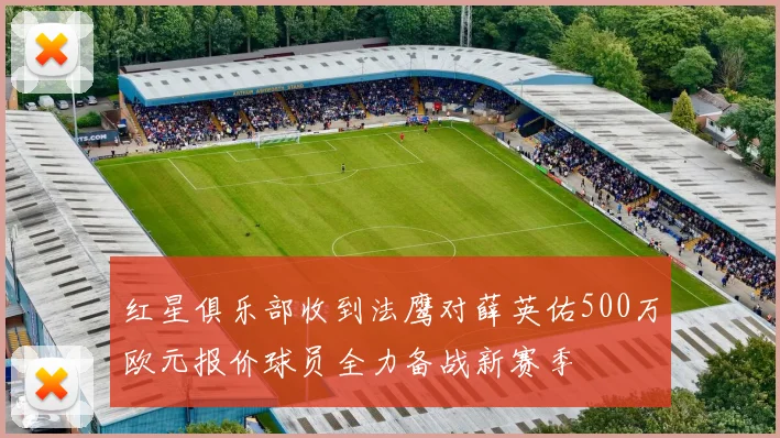 红星俱乐部收到法鹰对薛英佑500万欧元报价球员全力备战新赛季