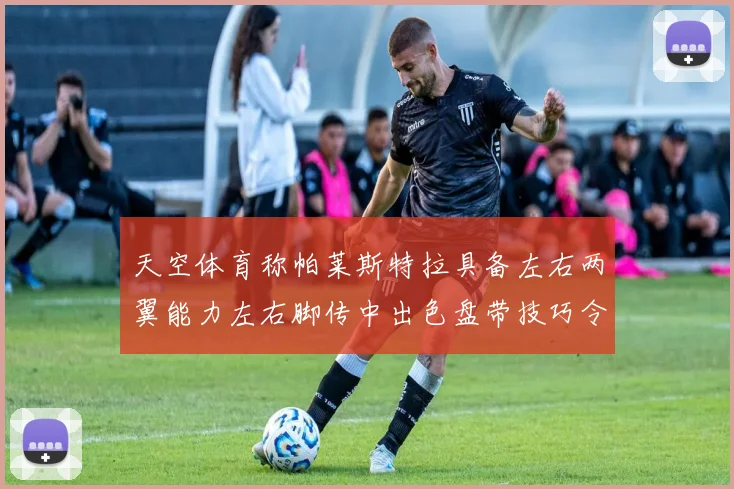 天空体育称帕莱斯特拉具备左右两翼能力左右脚传中出色盘带技巧令人赞叹