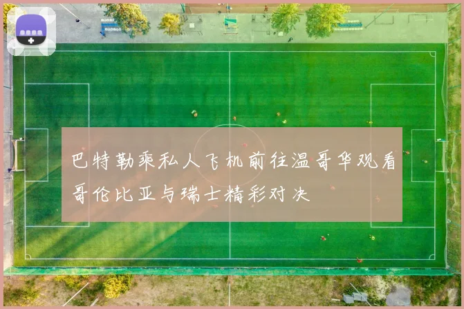 巴特勒乘私人飞机前往温哥华观看哥伦比亚与瑞士精彩对决