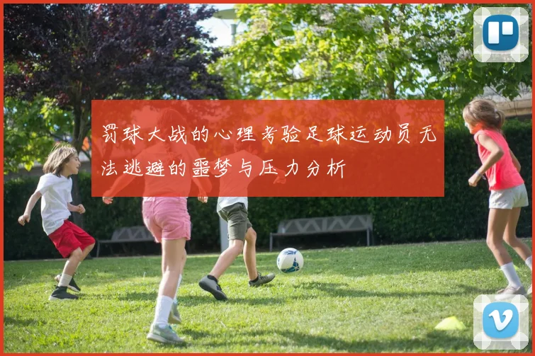 罚球大战的心理考验足球运动员无法逃避的噩梦与压力分析