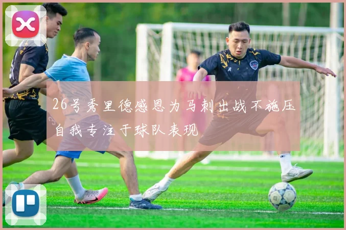 26号秀里德感恩为马刺出战不施压自我专注于球队表现
