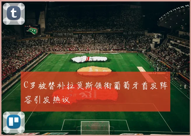 C罗被替补拉莫斯领衔葡萄牙首发阵容引发热议
